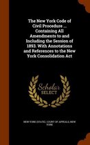 The New York Code of Civil Procedure ... Containing All Amendments to and Including the Session of 1893. with Annotations and References to the New York Consolidation ACT