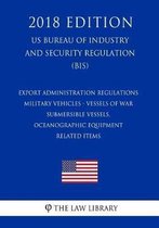 Export Administration Regulations - Military Vehicles - Vessels of War - Submersible Vessels, Oceanographic Equipment - Related Items (Us Bureau of Industry and Security Regulation) (Bis) (20