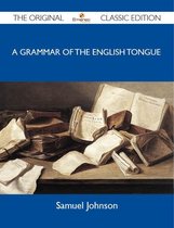 A Grammar of the English Tongue - The Original Classic Edition