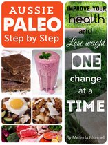 Aussie Paleo Step by Step: Improve Your Health and Lose Weight One Change at a Time