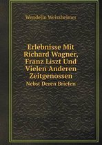 Erlebnisse Mit Richard Wagner, Franz Liszt Und Vielen Anderen Zeitgenossen Nebst Deren Briefen