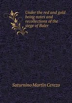 Under the Red and Gold Being Notes and Recollections of the Siege of Baler