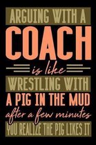 Arguing with a COACH is like wrestling with a pig in the mud. After a few minutes you realize the pig likes it.
