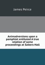 Animadversions upon a pamphlet entituled A true relation of some proceedings at Salters-Hall