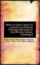 Work in Great Cities Six Lectures on Pastoral Theology Delivered in the Divinity School, Cambriged