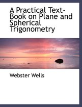 A Practical Text-Book on Plane and Spherical Trigonometry