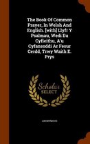 The Book of Common Prayer, in Welsh and English. [With] Llyfr y Psalmau, Wedi Eu Cyfieithu, A'u Cyfansoddi AR Fesur Cerdd, Trwy Waith E. Prys