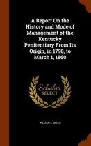 A Report on the History and Mode of Management of the Kentucky Penitentiary from Its Origin, in 1798, to March 1, 1860