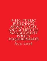 P-120, Public Buildings Service Cost and Schedule Management Policy Requirements