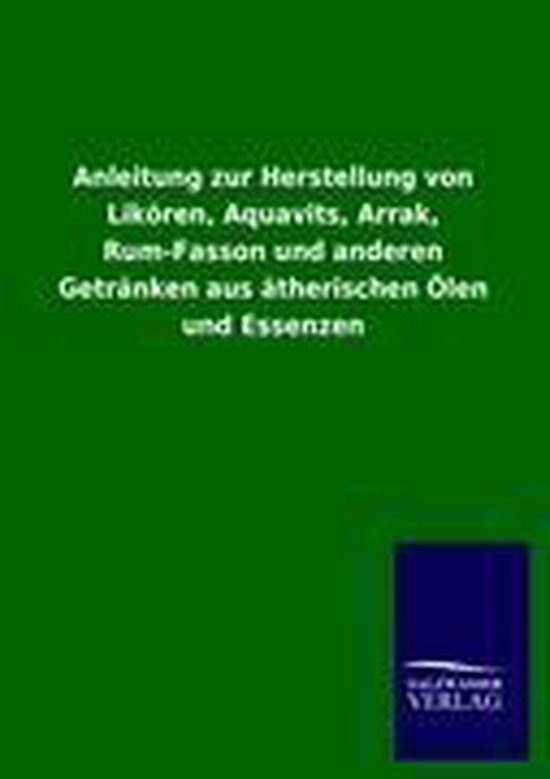 Anleitung zur Herstellung von Likören, Aquavits, Arrak, Rum-Fasson und ...