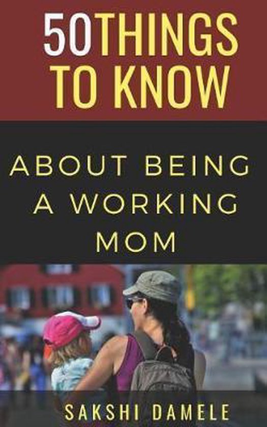 50 Things to Know Parenting- 50 Things to Know About Being a Working Mom