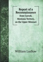 Report of a Reconnaissance from Carroll, Montana Teritory, on the Upper Missouri