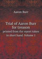 Trial of Aaron Burr for treason printed from the report taken in short hand. Volume 1