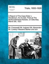 A Report of the Case Elder V. Henderson, for a Libel, Tried at the Northumberland Assizes, on Saturday, March 5th, 1831