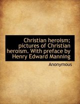 Christian Heroism; Pictures of Christian Heroism. with Preface by Henry Edward Manning