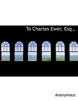 To Charles Ewer, Esq.,