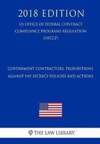 Government Contractors, Prohibitions Against Pay Secrecy Policies and Actions (Us Office of Federal Contract Compliance Programs Regulation) (Ofccp) (2018 Edition)