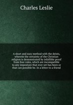 A short and easy method with the deists, wherein the certainty of the Christian religion