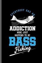 Everybody has an Addiction mine just happens to be Bass fishing