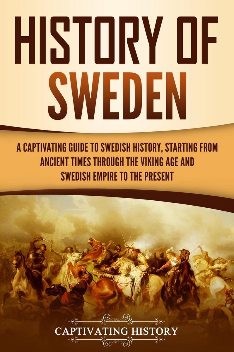 History of Sweden: A Captivating Guide to Swedish History, Starting from Ancient Times through the Viking Age and Swedish Empire to the Present - Captivating History