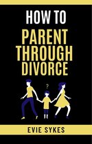 How To Parent Through Divorce
