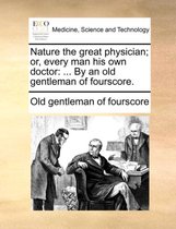 Nature the Great Physician; Or, Every Man His Own Doctor