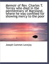 Memoir of REV. Charles T. Torrey Who Died in the Penitentiary of Maryland, Where He Was Confined for