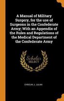 A Manual of Military Surgery, for the Use of Surgeons in the Confederate Army; With an Appendix of the Rules and Regulations of the Medical Department of the Confederate Army