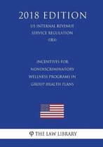 Incentives for Nondiscriminatory Wellness Programs in Group Health Plans (Us Internal Revenue Service Regulation) (Irs) (2018 Edition)