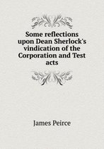 Some reflections upon Dean Sherlock's vindication of the Corporation and Test acts