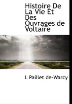 Histoire de La Vie Et Des Ouvrages de Voltaire