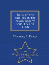 Rolls of the soldiers in the revolutionary war, 1775 to 1783; - War College Series