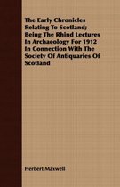 The Early Chronicles Relating To Scotland; Being The Rhind Lectures In Archaeology For 1912 In Connection With The Society Of Antiquaries Of Scotland