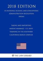 Taking and Importing Marine Mammals - U.S. Navy Training in the Southern California Range Complex (Us National Oceanic and Atmospheric Administration Regulation) (Noaa) (2018 Edition)