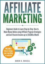 Affiliate Marketing: Beginners Guide to Learn Step-by-Step How to Make Money Online using Affiliate Program Strategies and Earn Passive Income up to $10,000 a Month