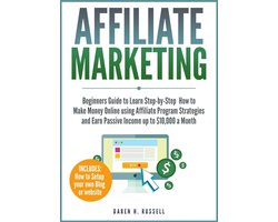 Affiliate Marketing: Beginners Guide to Learn Step-by-Step How to Make Money Online using Affiliate Program Strategies and Earn Passive Income up to $10,000 a Month