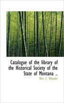 Catalogue of the Library of the Historical Society of the State of Montana ..