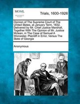 Opinion of the Supreme Court of the United States, at January Term, 1832, Delivered by Mr. Chief Justice Marshall, Together with the Opinion of Mr. Justice McLean, in the Case of Samuel a Wor