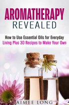 DIY Aromatherapy - Aromatherapy Revealed: How to Use Essential Oils for Everyday Living Plus 30 Recipes to Make Your Own