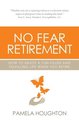 No Fear Retirement: How To Enjoy A Fun-Filled and Fulfilling Life When You Retire