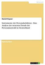 Instrumente der Personalselektion - Eine Analyse der neuesten Trends der Personalauswahl in Deutschland