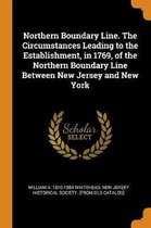 Northern Boundary Line. the Circumstances Leading to the Establishment, in 1769, of the Northern Boundary Line Between New Jersey and New York