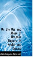 On the Use and Abuse of Alcoholic Liquors, in Health and Disease