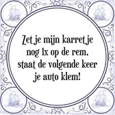 Tegeltje met Spreuk (Tegeltjeswijsheid): Zet je mijn karretje nog 1x op de rem, staat de volgende keer je auto klem! + Kado verpakking & Plakhanger