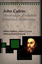 John Calvin: Theologian, Preacher, Educator Statesman