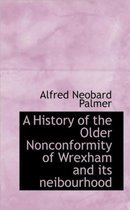 A History of the Older Nonconformity of Wrexham and Its Neibourhood