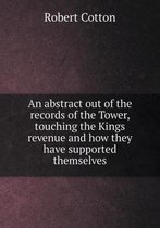 An abstract out of the records of the Tower, touching the Kings revenue and how they have supported themselves