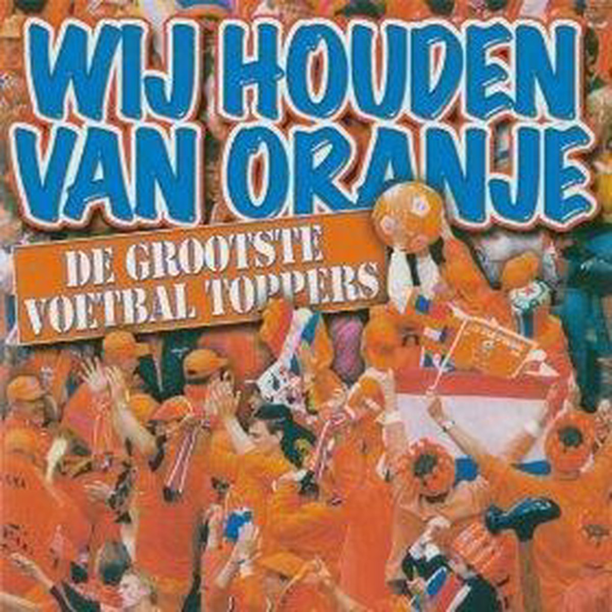 Wij Houden van Oranje - De Grootste Voetbal Toppers