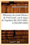 Histoire- M�moires Du Comte Horace de Viel Castel: Sur Le R�gne de Napol�on III (1851-1864). 6 (�d.1883-1884)