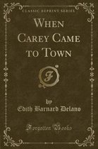 When Carey Came to Town (Classic Reprint)